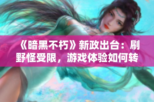 《暗黑不朽》新政出台：刷野怪受限，游戏体验如何转变？