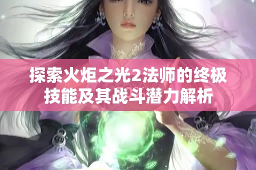探索火炬之光2法师的终极技能及其战斗潜力解析