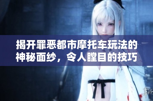 揭开罪恶都市摩托车玩法的神秘面纱，令人瞠目的技巧与乐趣
