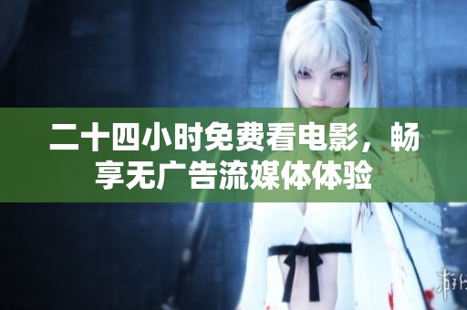 二十四小时免费看电影，畅享无广告流媒体体验