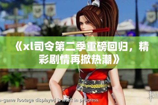 《xl司令第二季重磅回归，精彩剧情再掀热潮》
