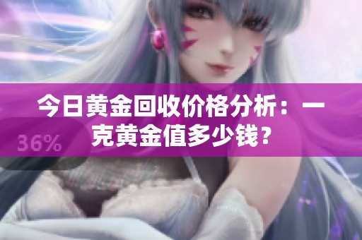 今日黄金回收价格分析：一克黄金值多少钱？