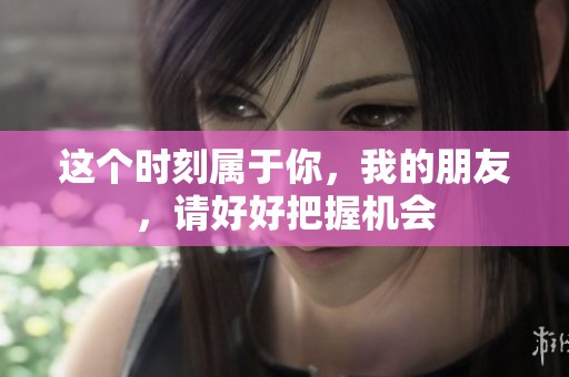 这个时刻属于你，我的朋友，请好好把握机会
