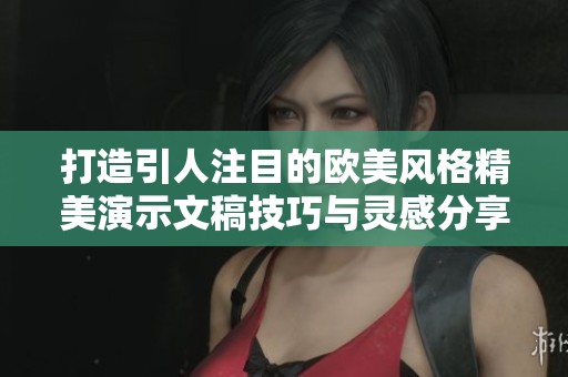 打造引人注目的欧美风格精美演示文稿技巧与灵感分享