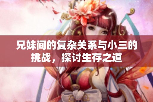 兄妹间的复杂关系与小三的挑战，探讨生存之道