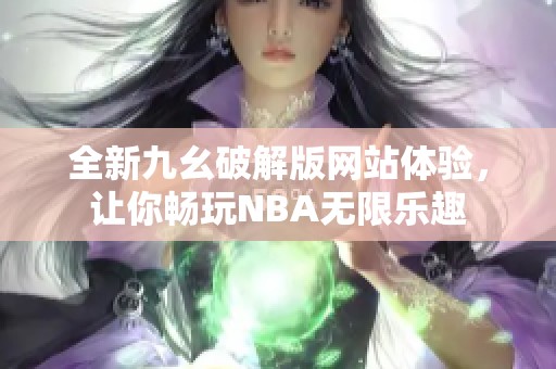 全新九幺破解版网站体验，让你畅玩NBA无限乐趣