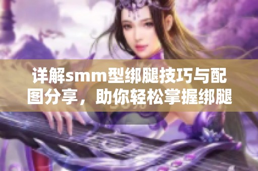 详解smm型绑腿技巧与配图分享，助你轻松掌握绑腿方法