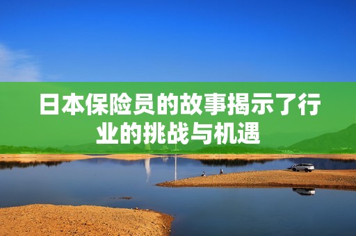 日本保险员的故事揭示了行业的挑战与机遇