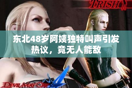东北48岁阿姨独特叫声引发热议，竟无人能敌
