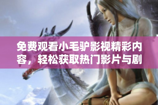 免费观看小毛驴影视精彩内容，轻松获取热门影片与剧集