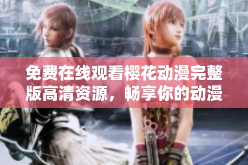 免费在线观看樱花动漫完整版高清资源，畅享你的动漫时光