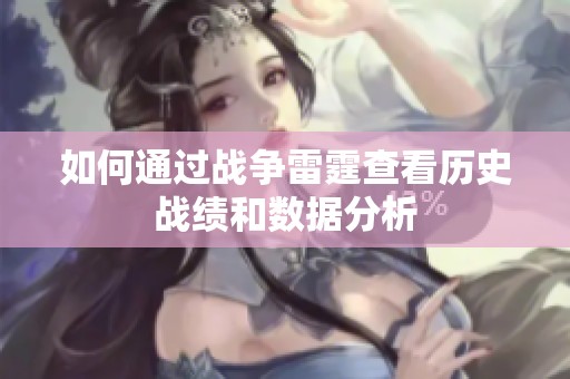 如何通过战争雷霆查看历史战绩和数据分析