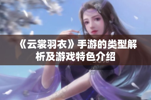 《云裳羽衣》手游的类型解析及游戏特色介绍