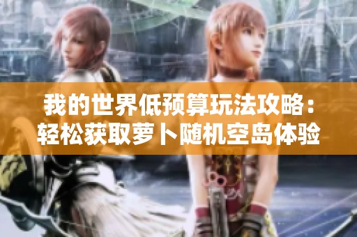 我的世界低预算玩法攻略：轻松获取萝卜随机空岛体验