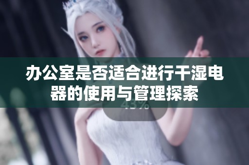 办公室是否适合进行干湿电器的使用与管理探索