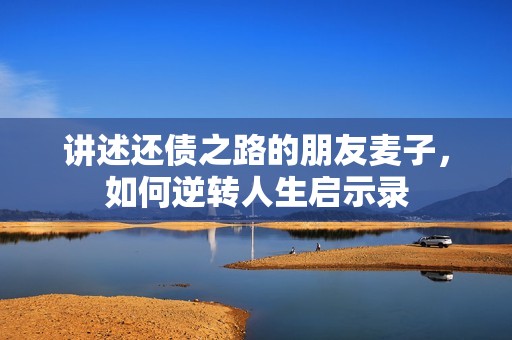 讲述还债之路的朋友麦子，如何逆转人生启示录