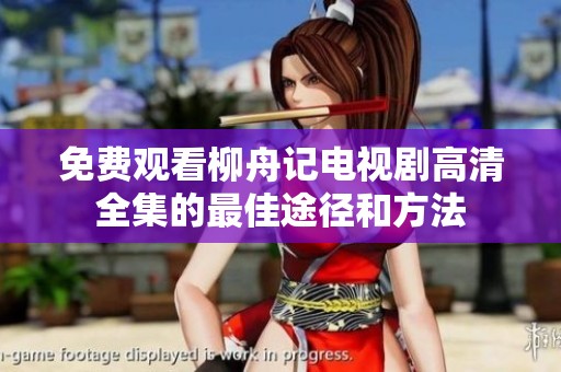 免费观看柳舟记电视剧高清全集的最佳途径和方法