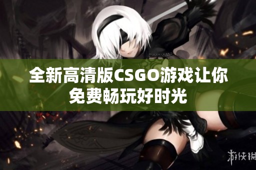 全新高清版CSGO游戏让你免费畅玩好时光