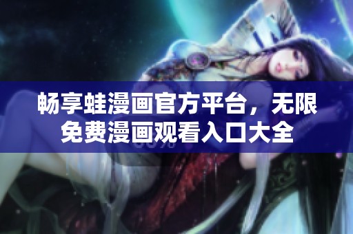 畅享蛙漫画官方平台，无限免费漫画观看入口大全