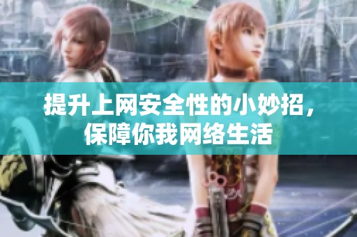 提升上网安全性的小妙招，保障你我网络生活