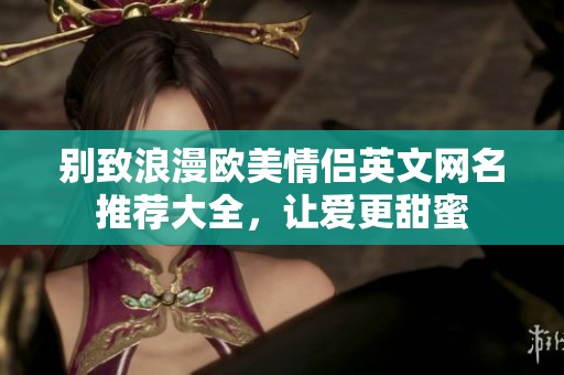 别致浪漫欧美情侣英文网名推荐大全，让爱更甜蜜