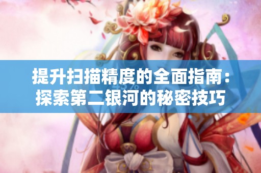 提升扫描精度的全面指南：探索第二银河的秘密技巧