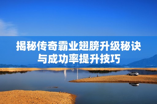 揭秘传奇霸业翅膀升级秘诀与成功率提升技巧