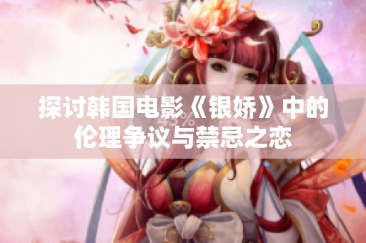 探讨韩国电影《银娇》中的伦理争议与禁忌之恋