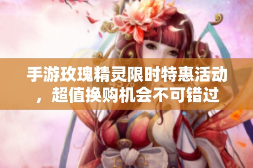 手游玫瑰精灵限时特惠活动，超值换购机会不可错过