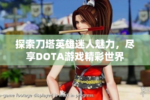 探索刀塔英雄迷人魅力，尽享DOTA游戏精彩世界
