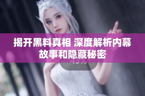 揭开黑料真相 深度解析内幕故事和隐藏秘密