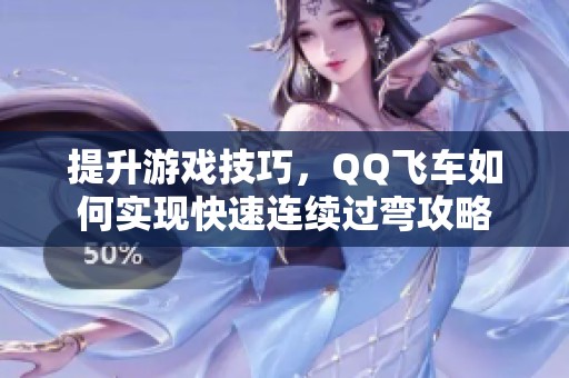 提升游戏技巧，QQ飞车如何实现快速连续过弯攻略