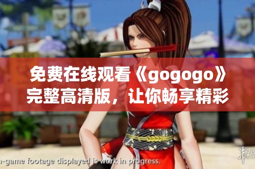 免费在线观看《gogogo》完整高清版，让你畅享精彩内容