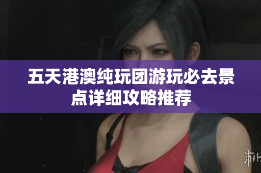 五天港澳纯玩团游玩必去景点详细攻略推荐