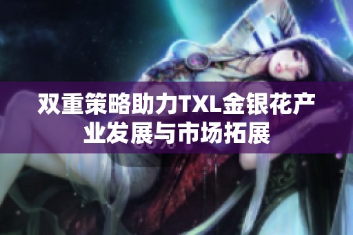 双重策略助力TXL金银花产业发展与市场拓展
