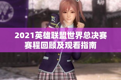 2021英雄联盟世界总决赛赛程回顾及观看指南