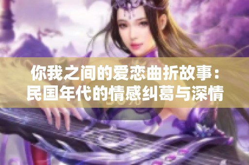 你我之间的爱恋曲折故事：民国年代的情感纠葛与深情对峙