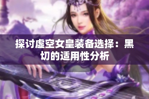 探讨虚空女皇装备选择：黑切的适用性分析