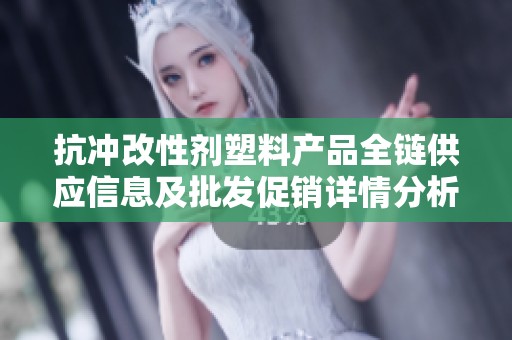 抗冲改性剂塑料产品全链供应信息及批发促销详情分析