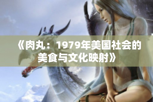 《肉丸：1979年美国社会的美食与文化映射》