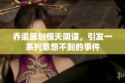 乔梁策划惊天阴谋，引发一系列意想不到的事件