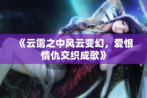 《云霭之中风云变幻，爱恨情仇交织成歌》