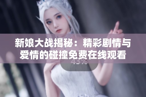 新娘大战揭秘：精彩剧情与爱情的碰撞免费在线观看