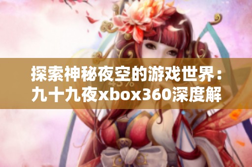 探索神秘夜空的游戏世界：九十九夜xbox360深度解析