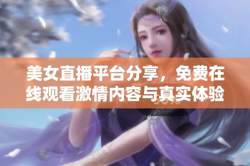 美女直播平台分享，免费在线观看激情内容与真实体验