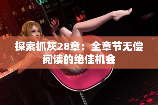 探索抓灰28章：全章节无偿阅读的绝佳机会