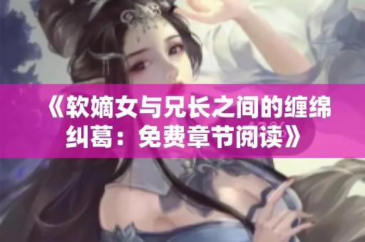 《软嫡女与兄长之间的缠绵纠葛：免费章节阅读》