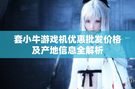 套小牛游戏机优惠批发价格及产地信息全解析