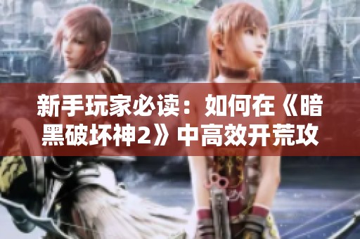 新手玩家必读：如何在《暗黑破坏神2》中高效开荒攻略