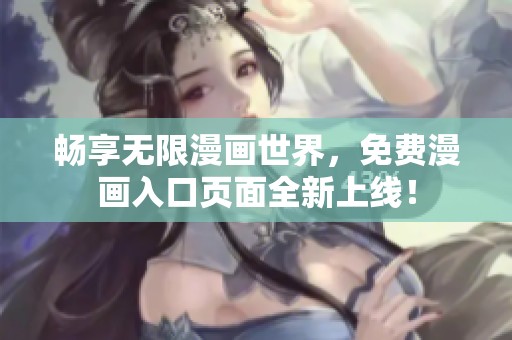 畅享无限漫画世界，免费漫画入口页面全新上线！